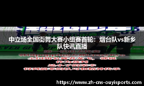 中立场全国街舞大赛小组赛首轮：烟台队vs新乡队快讯直播