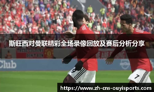 斯旺西对曼联精彩全场录像回放及赛后分析分享 斯旺西对曼联精彩全场录像回放及赛后分析分享